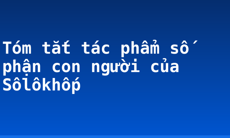 Tóm tắt tác phẩm số phận con người của Sôlôkhốp