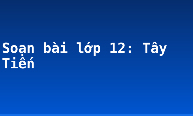 Soạn bài lớp 12: Tây Tiến