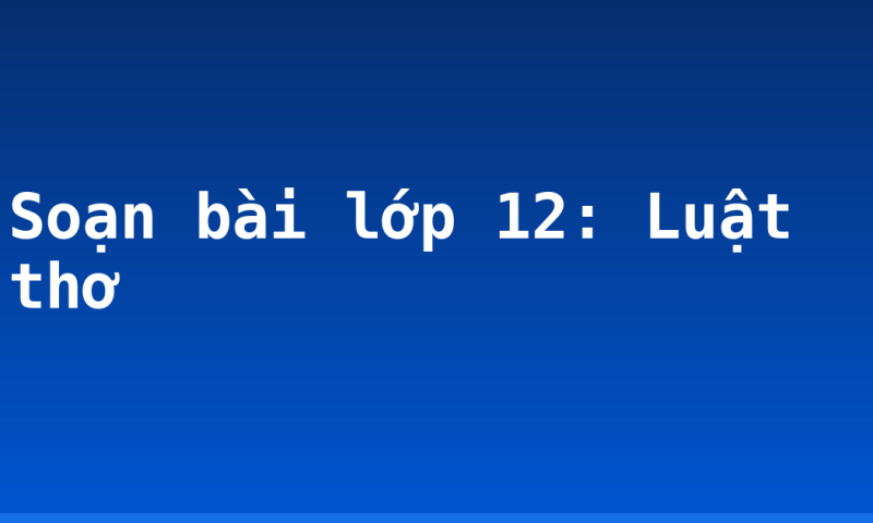 Soạn bài lớp 12: Luật thơ