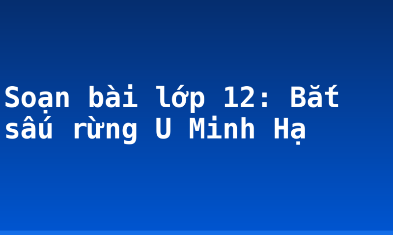 Soạn bài lớp 12: Bắt sấu rừng U Minh Hạ