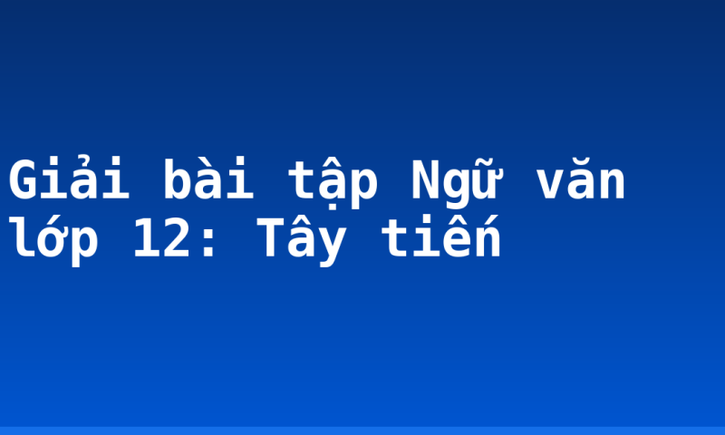 Giải bài tập Ngữ văn lớp 12: Tây tiến