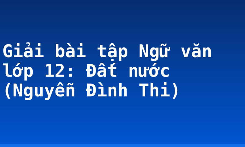 Giải bài tập Ngữ văn lớp 12: Đất nước (Nguyễn Đình Thi)