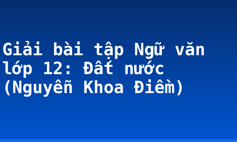 Giải bài tập Ngữ văn lớp 12: Đất nước (Nguyễn Khoa Điềm)