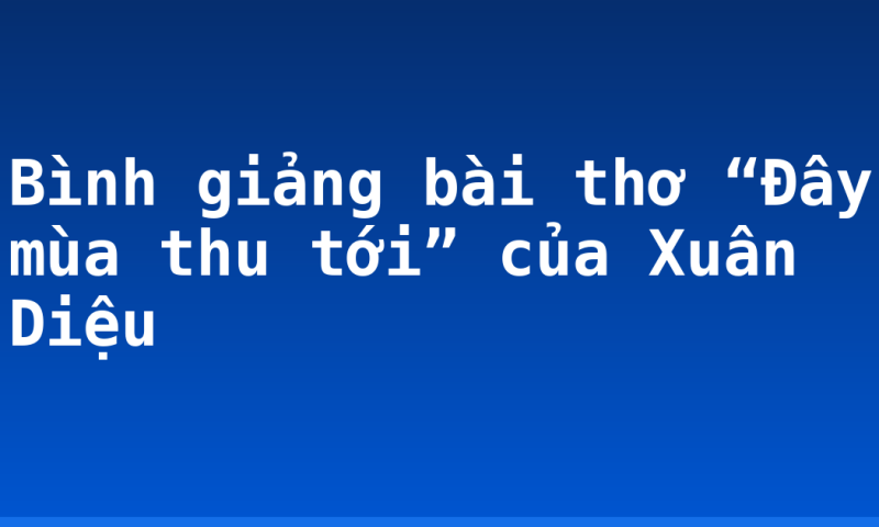 Bình giảng bài thơ “Đây mùa thu tới” của Xuân Diệu