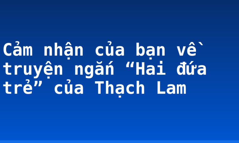 Cảm nhận của bạn về truyện ngắn “Hai đứa trẻ” của Thạch Lam