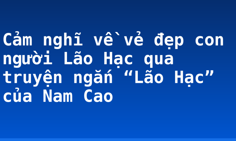 Cảm nghĩ về vẻ đẹp con người Lão Hạc qua truyện ngắn “Lão Hạc” của Nam Cao