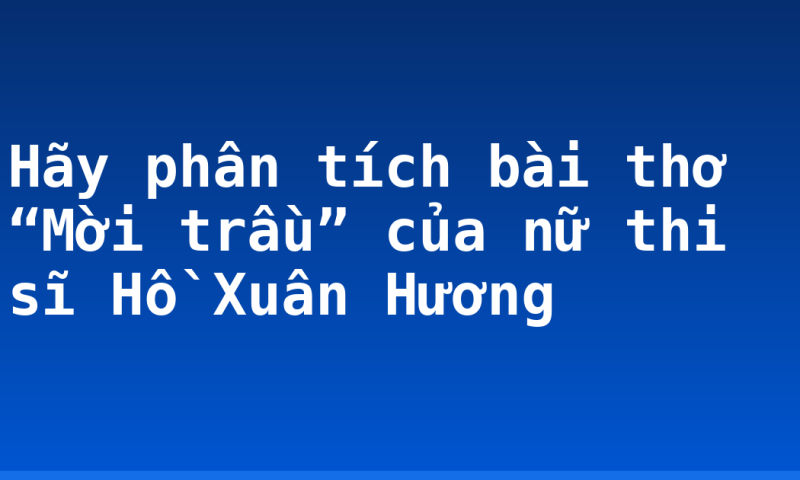 Hãy phân tích bài thơ “Mời trầu” của nữ thi sĩ Hồ Xuân Hương
