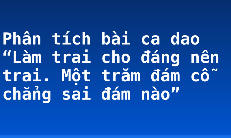 Phân tích bài ca dao “Làm trai cho đáng nên trai. Một trăm đám cỗ chẳng sai đám nào”