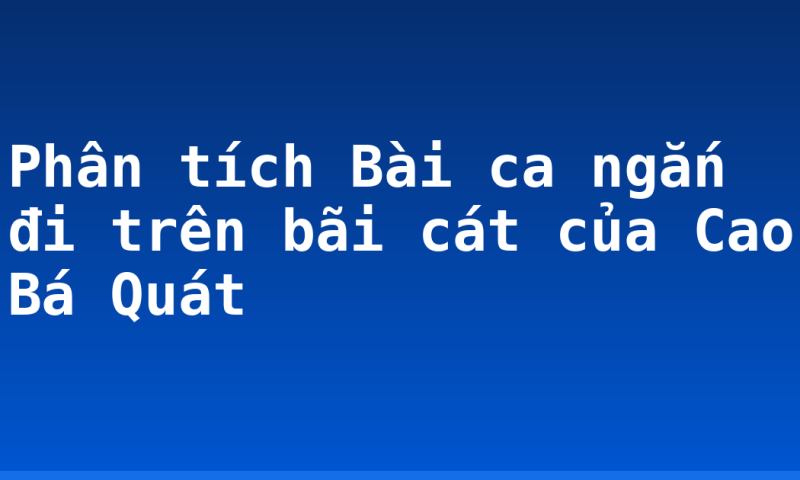 Phân tích Bài ca ngắn đi trên bãi cát của Cao Bá Quát