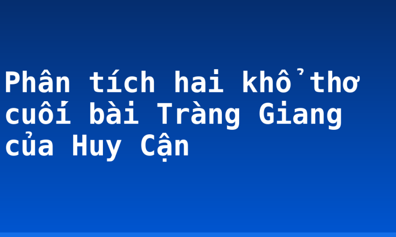Phân tích hai khổ thơ cuối bài Tràng Giang của Huy Cận