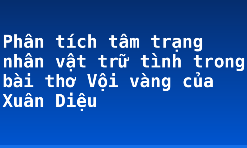 Phân tích tâm trạng nhân vật trữ tình trong bài thơ Vội vàng của Xuân Diệu