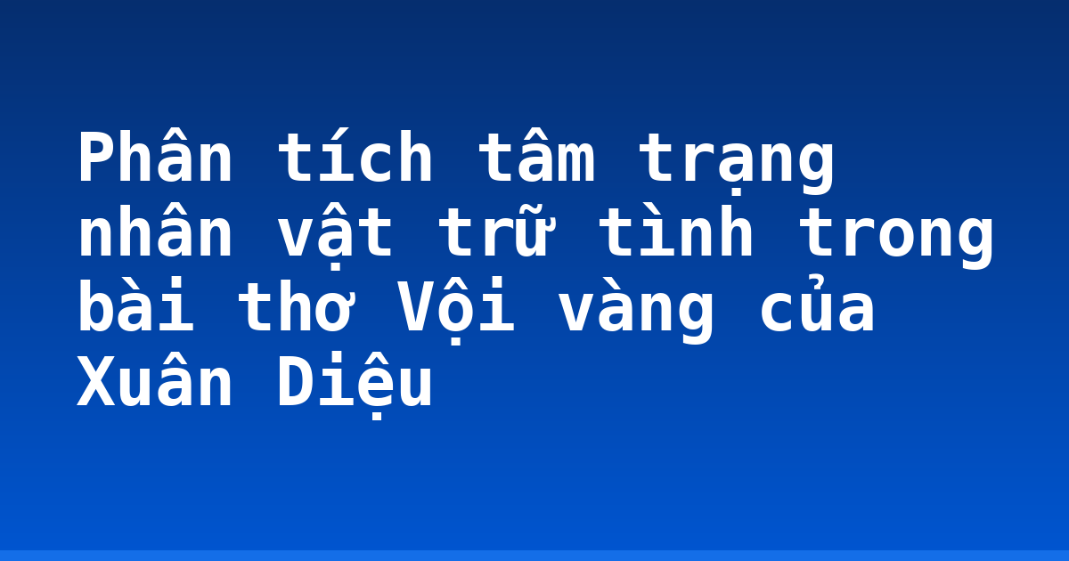 Phân tích tâm trạng nhân vật trữ tình trong bài thơ Vội vàng của Xuân Diệu