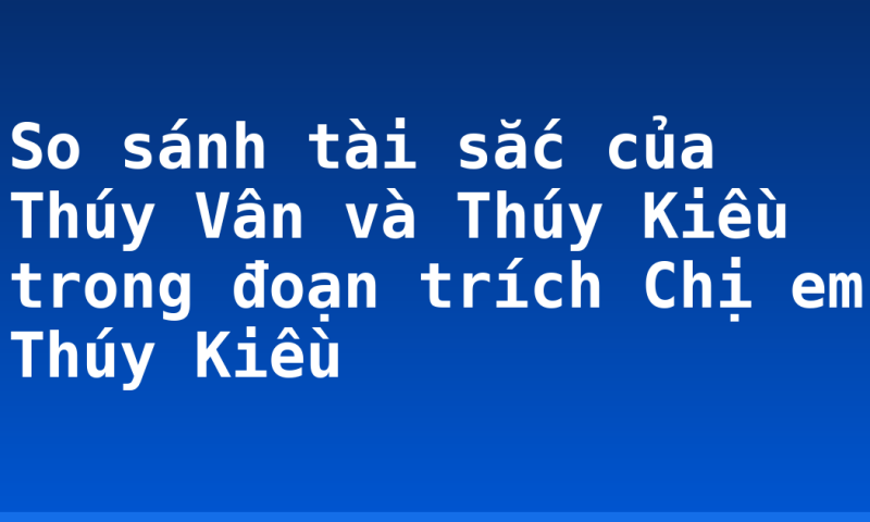 So sánh tài sắc của Thúy Vân và Thúy Kiều trong đoạn trích Chị em Thúy Kiều