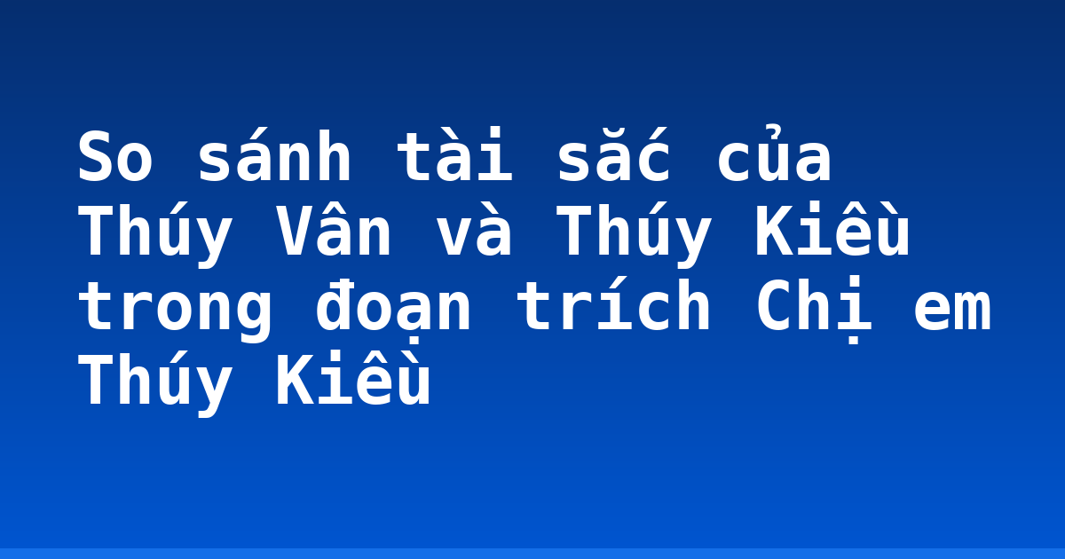 So sánh tài sắc của Thúy Vân và Thúy Kiều trong đoạn trích Chị em Thúy Kiều
