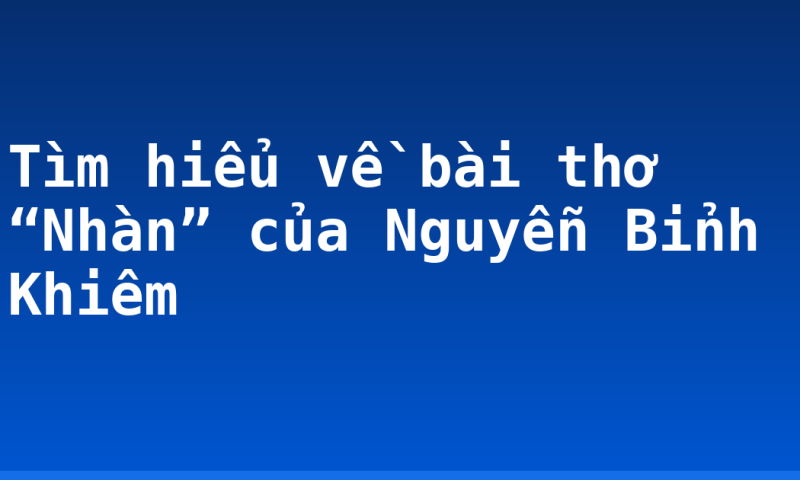 Tìm hiểu về bài thơ “Nhàn” của Nguyễn Bỉnh Khiêm