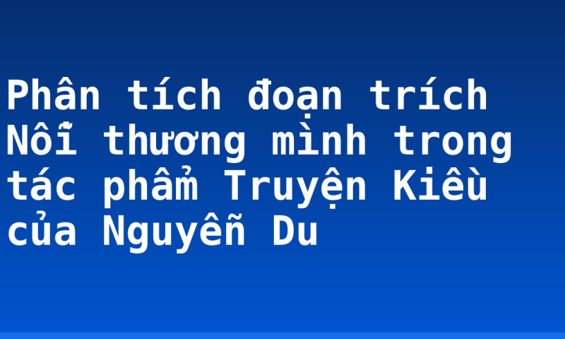 Phân tích đoạn trích Nỗi thương mình trong tác phẩm Truyện Kiều của Nguyễn Du