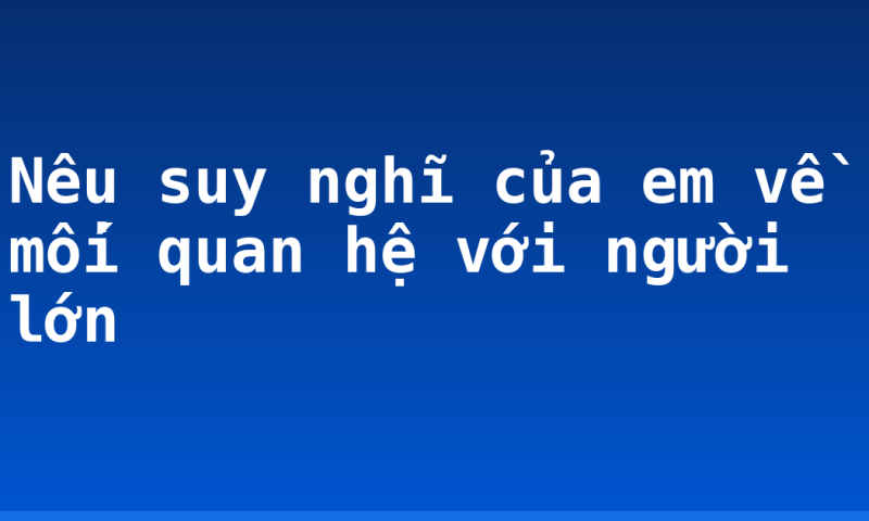 Nêu suy nghĩ của em về mối quan hệ với người lớn