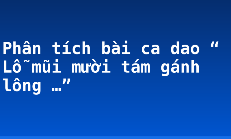 Phân tích bài ca dao “ Lỗ mũi mười tám gánh lông …”