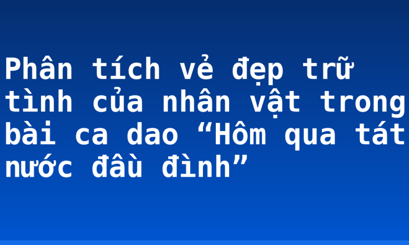 Phân tích vẻ đẹp trữ tình của nhân vật trong bài ca dao “Hôm qua tát nước đầu đình”