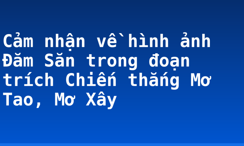Cảm nhận về hình ảnh Đăm Săn trong đoạn trích Chiến thắng Mơ Tao, Mơ Xây