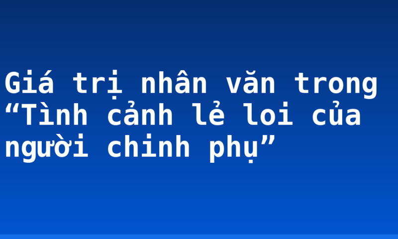 Giá trị nhân văn trong “Tình cảnh lẻ loi của người chinh phụ”