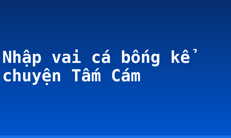 Nhập vai cá bống kể chuyện Tấm Cám