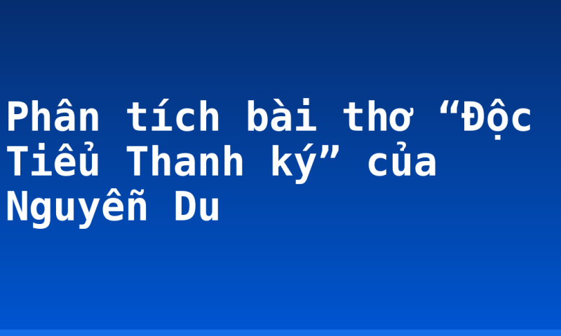 Phân tích bài thơ “Độc Tiểu Thanh ký” của Nguyễn Du