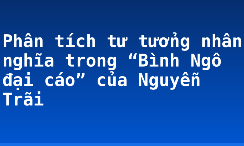 Phân tích tư tưởng nhân nghĩa trong “Bình Ngô đại cáo” của Nguyễn Trãi