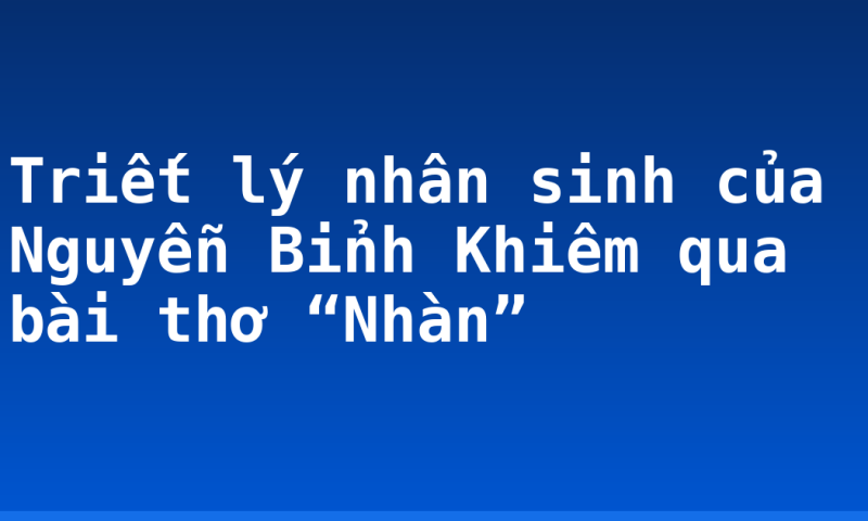 Triết lý nhân sinh của Nguyễn Bỉnh Khiêm qua bài thơ “Nhàn”
