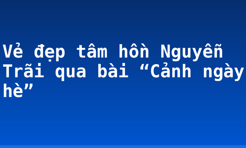Vẻ đẹp tâm hồn Nguyễn Trãi qua bài “Cảnh ngày hè”