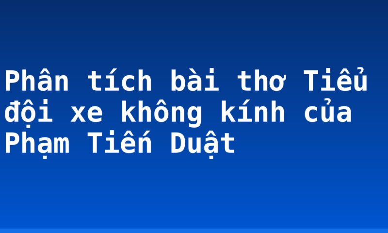 Phân tích bài thơ Tiểu đội xe không kính của Phạm Tiến Duật