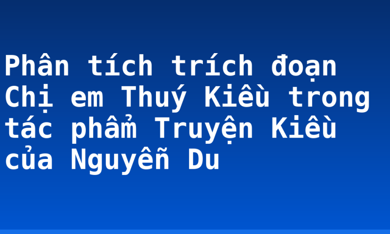 Phân tích trích đoạn Chị em Thuý Kiều trong tác phẩm Truyện Kiều của Nguyễn Du