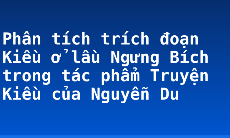 Phân tích trích đoạn Kiều ở lầu Ngưng Bích trong tác phẩm Truyện Kiều của Nguyễn Du
