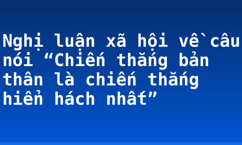 Nghị luận xã hội về câu nói “Chiến thắng bản thân là chiến thắng hiển hách nhất”