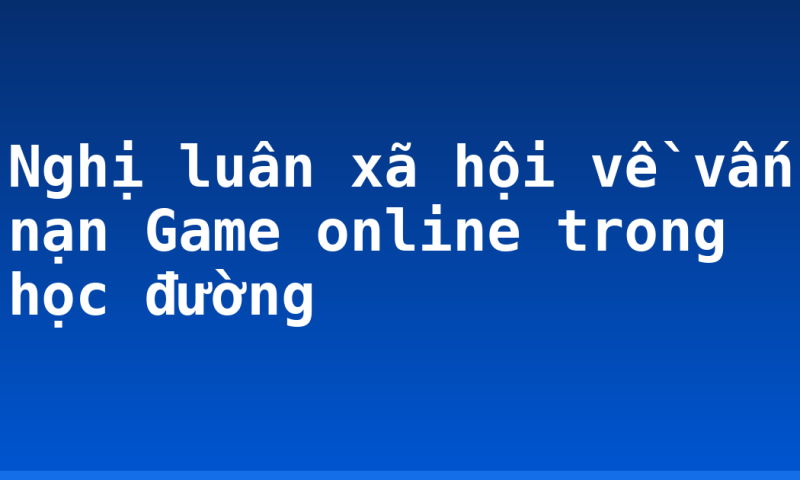 Nghị luân xã hội về vấn nạn Game online trong học đường