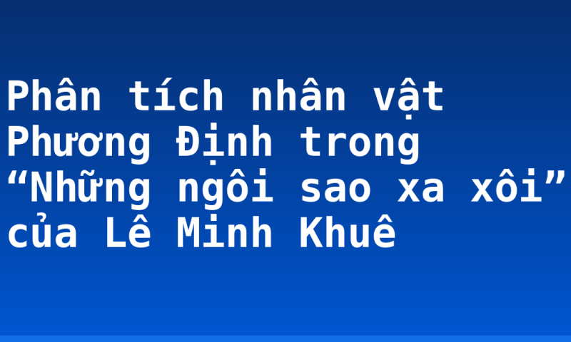Phân tích nhân vật Phương Định trong “Những ngôi sao xa xôi” của Lê Minh Khuê