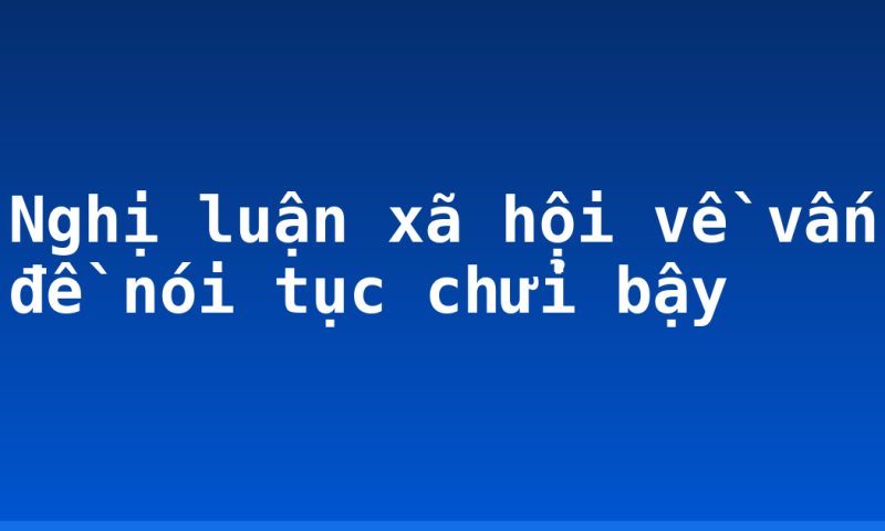 Nghị luận xã hội về vấn đề nói tục chửi bậy