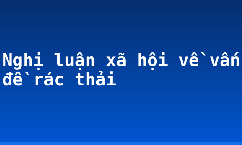 Nghị luận xã hội về vấn đề rác thải