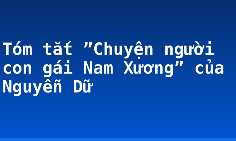 Tóm tắt  ”Chuyện người con gái Nam Xương” của Nguyễn Dữ