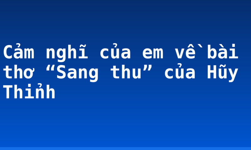 Cảm nghĩ của em về bài thơ “Sang thu” của Hũy Thỉnh