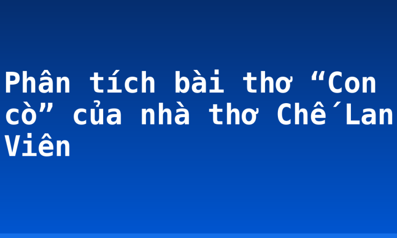 Phân tích bài thơ “Con cò” của nhà thơ Chế Lan Viên