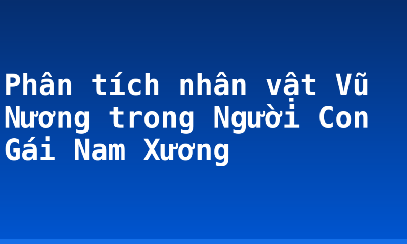 Phân tích nhân vật Vũ Nương trong Người Con Gái Nam Xương