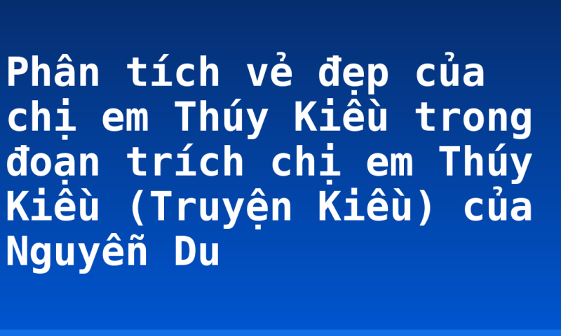 Phân tích vẻ đẹp của chị em Thúy Kiều trong đoạn trích chị em Thúy Kiều (Truyện Kiều) của Nguyễn Du