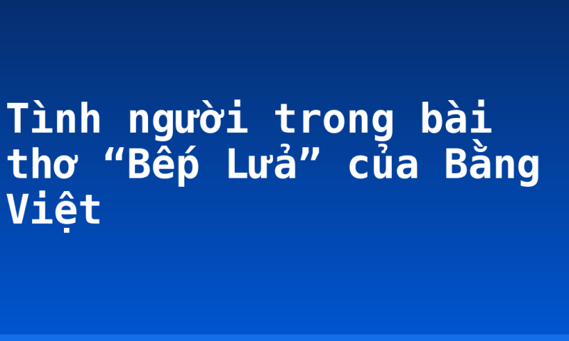 Tình người trong bài thơ “Bếp Lửa” của Bằng Việt