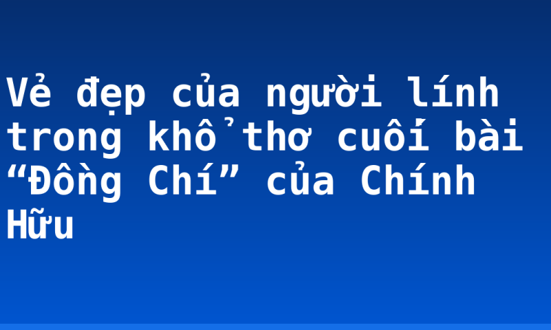 Vẻ đẹp của người lính trong khổ thơ cuối bài “Đồng Chí” của Chính Hữu