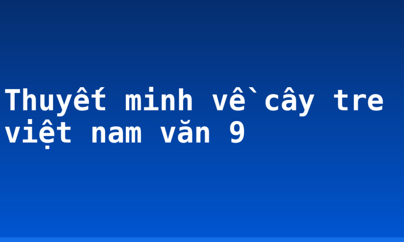 Thuyết minh về cây tre việt nam văn 9