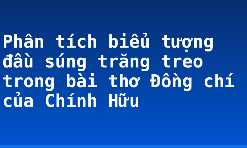 Phân tích biểu tượng đầu súng trăng treo trong bài thơ Đồng chí của Chính Hữu