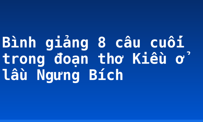 Bình giảng 8 câu cuối trong đoạn thơ Kiều ở lầu Ngưng Bích