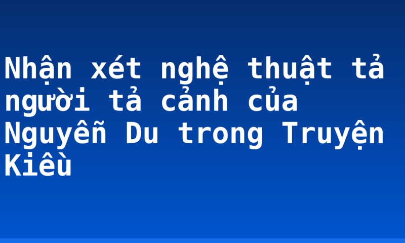 Nhận xét nghệ thuật tả người tả cảnh của Nguyễn Du trong Truyện Kiều