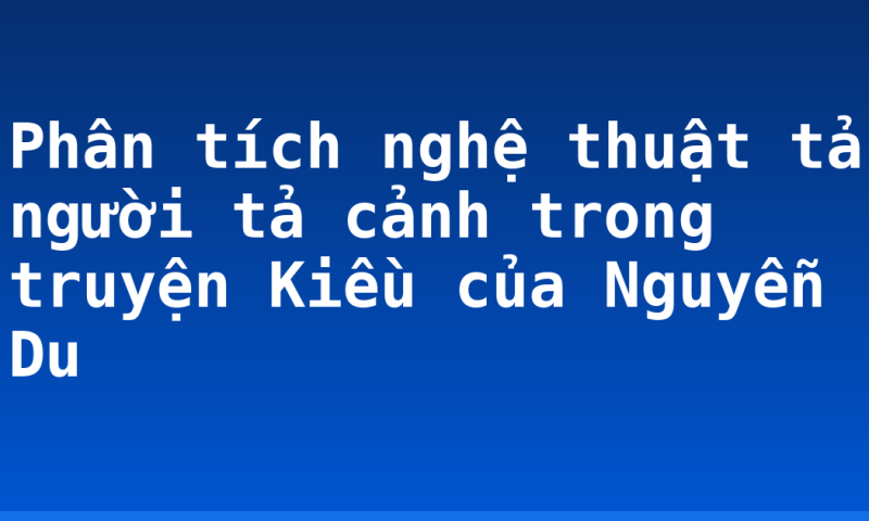 Phân tích nghệ thuật tả người tả cảnh trong truyện Kiều của Nguyễn Du